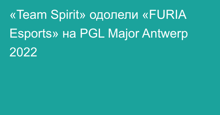 «Team Spirit» одолели «FURIA Esports» на PGL Major Antwerp 2022