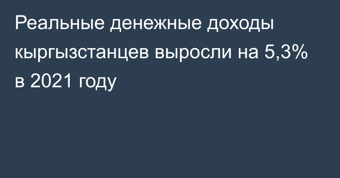 Реальные денежные доходы кыргызстанцев выросли на 5,3% в 2021 году 