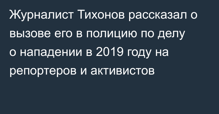Журналист Тихонов рассказал о вызове его в полицию по делу о нападении в 2019 году на репортеров и активистов