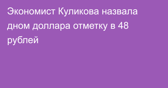 Экономист Куликова назвала дном доллара отметку в 48 рублей