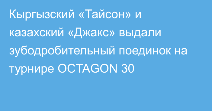 Кыргызский «Тайсон» и казахский «Джакс» выдали зубодробительный поединок на турнире OCTAGON 30