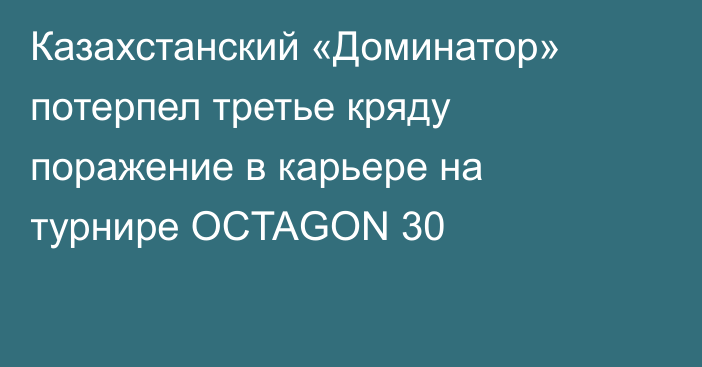 Казахстанский «Доминатор» потерпел третье кряду поражение в карьере на турнире OCTAGON 30