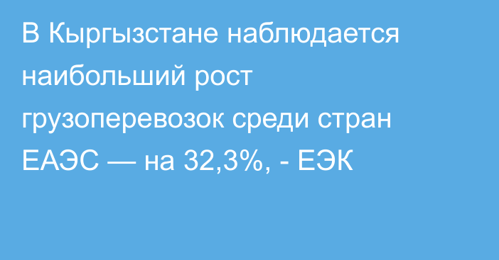 В Кыргызстане наблюдается наибольший рост грузоперевозок среди стран ЕАЭС — на 32,3%, - ЕЭК