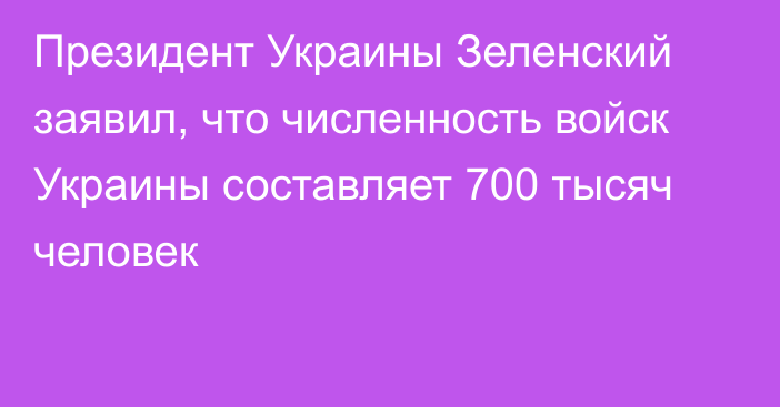 Президент Украины Зеленский заявил, что численность войск Украины составляет 700 тысяч человек