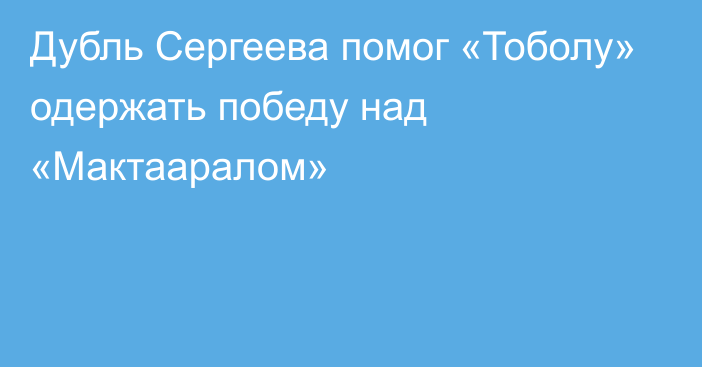 Дубль Сергеева помог «Тоболу» одержать победу над «Мактааралом»