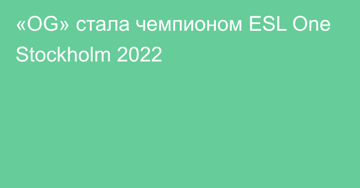 «OG» стала чемпионом ESL One Stockholm 2022