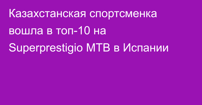 Казахстанская спортсменка вошла в топ-10 на Superprestigio MTB в Испании