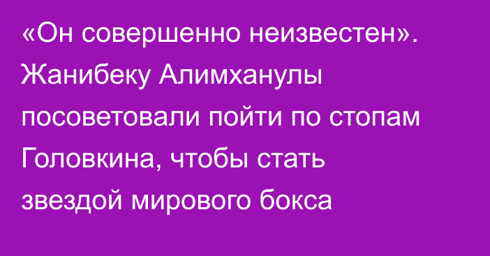 «Он совершенно неизвестен». Жанибеку Алимханулы посоветовали пойти по стопам Головкина, чтобы стать звездой мирового бокса