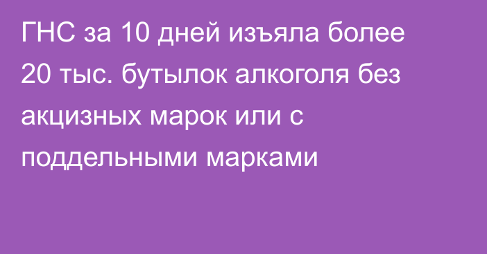 ГНС за 10 дней изъяла более 20 тыс. бутылок алкоголя без акцизных марок или с поддельными марками