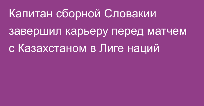 Капитан сборной Словакии завершил карьеру перед матчем с Казахстаном в Лиге наций