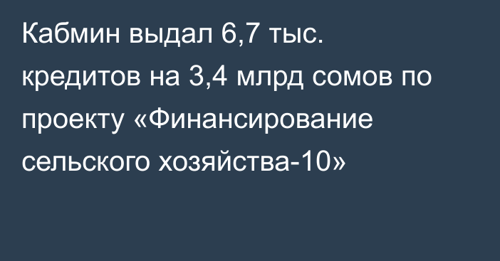 Кабмин выдал 6,7 тыс. кредитов на 3,4 млрд сомов по проекту «Финансирование сельского хозяйства-10»