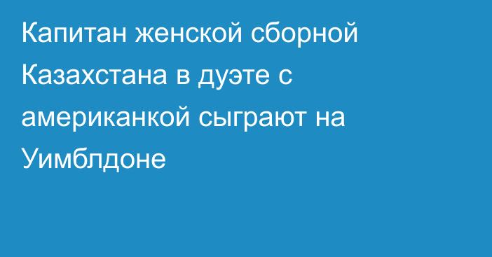 Капитан женской сборной Казахстана в дуэте с американкой сыграют на Уимблдоне