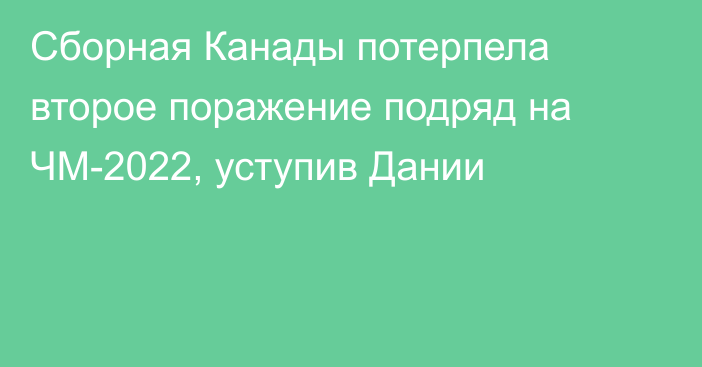 Сборная Канады потерпела второе поражение подряд на ЧМ-2022, уступив Дании