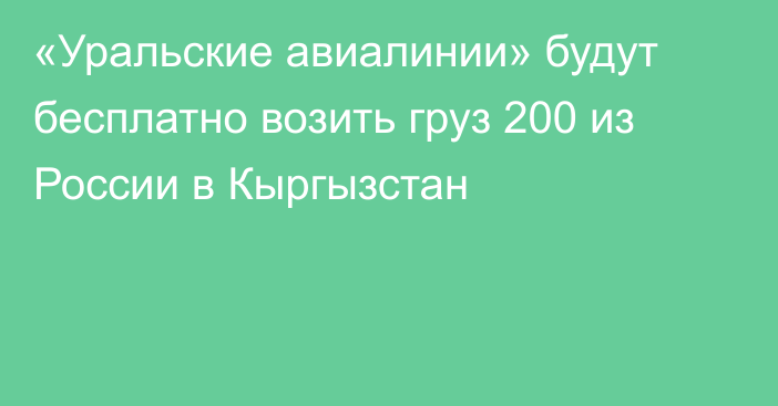 «Уральские авиалинии» будут бесплатно возить груз 200 из России в Кыргызстан