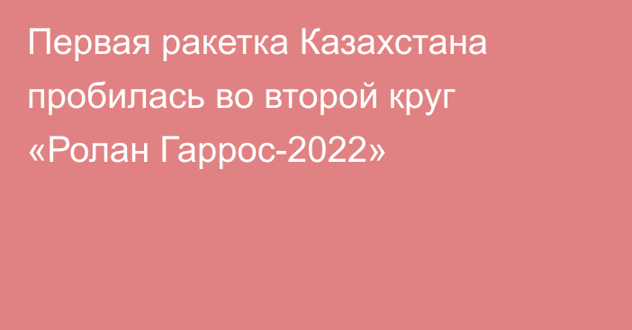 Первая ракетка Казахстана пробилась во второй круг «Ролан Гаррос-2022»