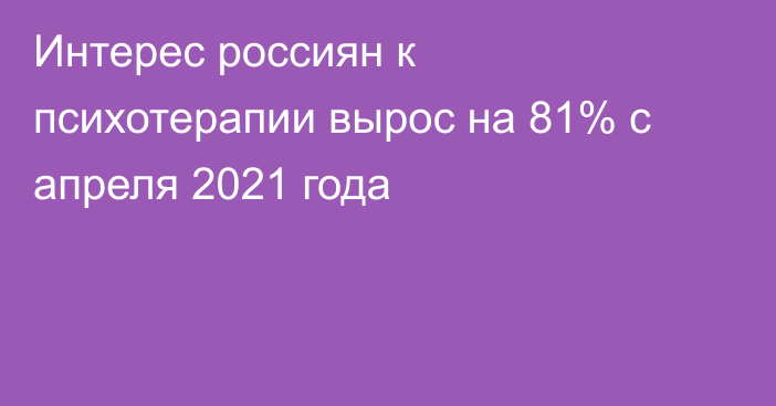 Интерес россиян к психотерапии вырос на 81% с апреля 2021 года