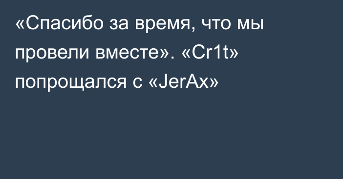 «Спасибо за время, что мы провели вместе». «Cr1t» попрощался с «JerAx»