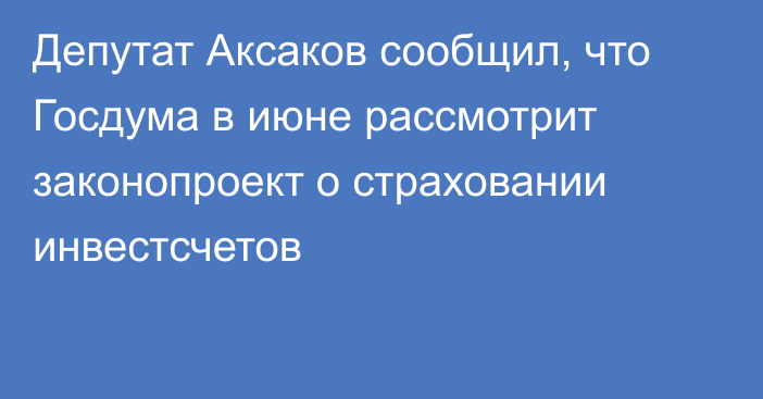 Депутат Аксаков сообщил, что Госдума в июне рассмотрит законопроект о страховании инвестсчетов
