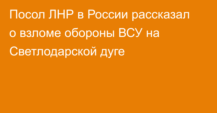 Посол ЛНР в России рассказал о взломе обороны ВСУ на Светлодарской дуге