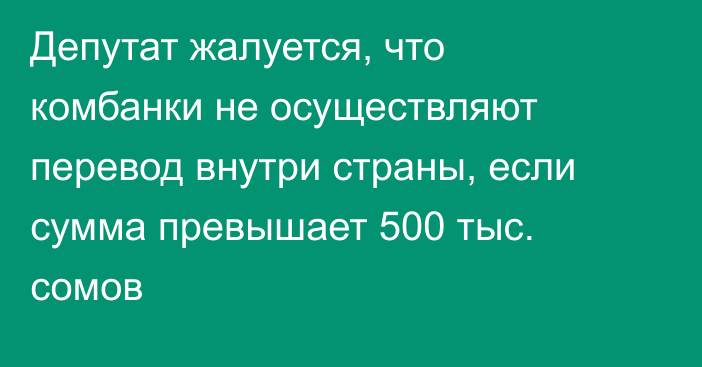 Депутат жалуется, что комбанки не осуществляют перевод внутри страны, если сумма  превышает 500 тыс. сомов