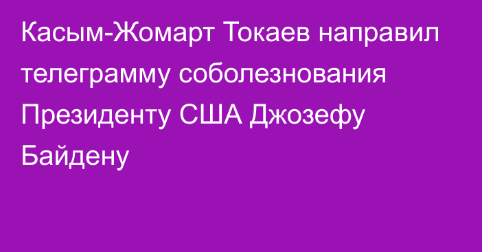 Касым-Жомарт Токаев направил телеграмму соболезнования Президенту США Джозефу Байдену
