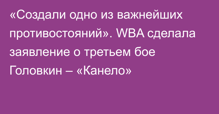 «Создали одно из важнейших противостояний». WBA сделала заявление о третьем бое Головкин – «Канело»