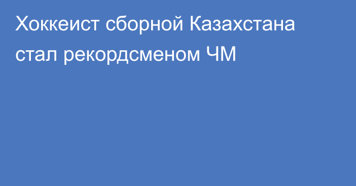 Хоккеист сборной Казахстана стал рекордсменом ЧМ