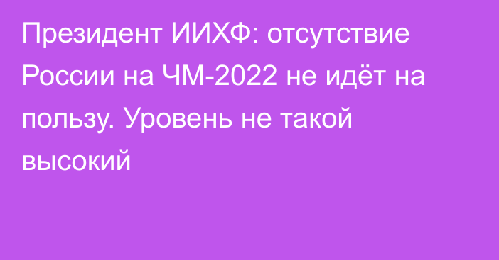 Президент ИИХФ: отсутствие России на ЧМ-2022 не идёт на пользу. Уровень не такой высокий