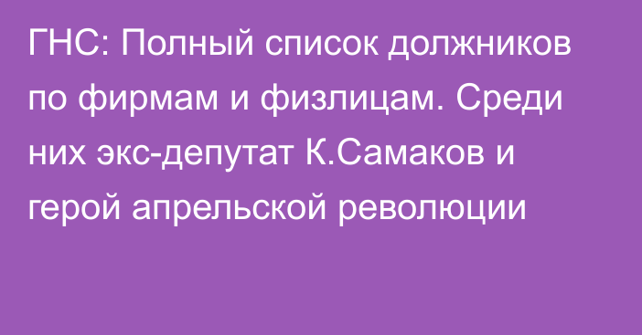 ГНС: Полный список должников по фирмам и физлицам. Среди них экс-депутат К.Самаков и герой апрельской революции