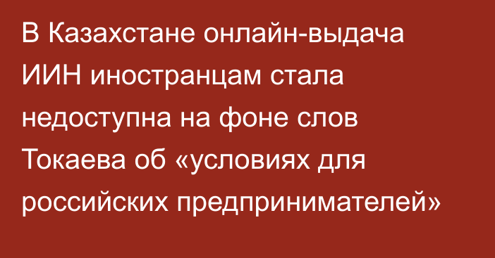 В Казахстане онлайн-выдача ИИН иностранцам стала недоступна на фоне слов Токаева об «условиях для российских предпринимателей»