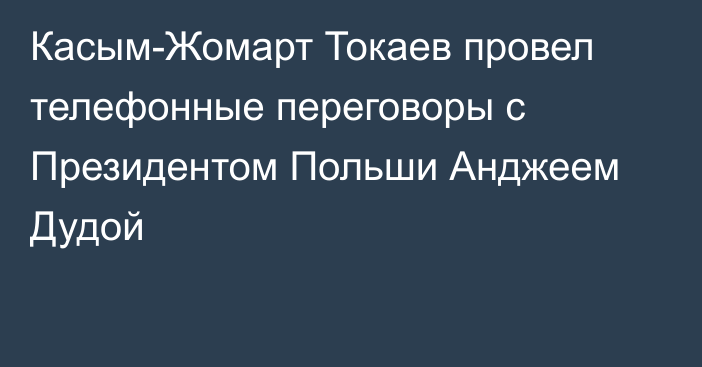 Касым-Жомарт Токаев провел телефонные переговоры с Президентом Польши Анджеем Дудой