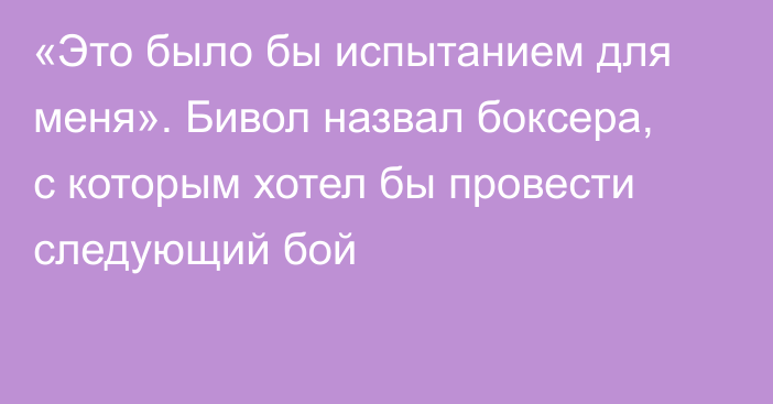 «Это было бы испытанием для меня». Бивол назвал боксера, с которым хотел бы провести следующий бой