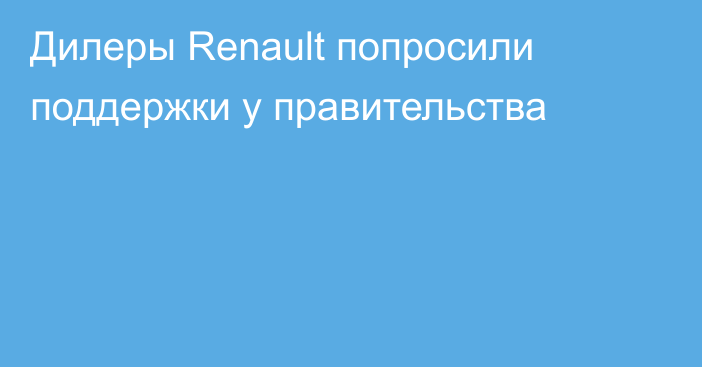 Дилеры Renault попросили поддержки у правительства