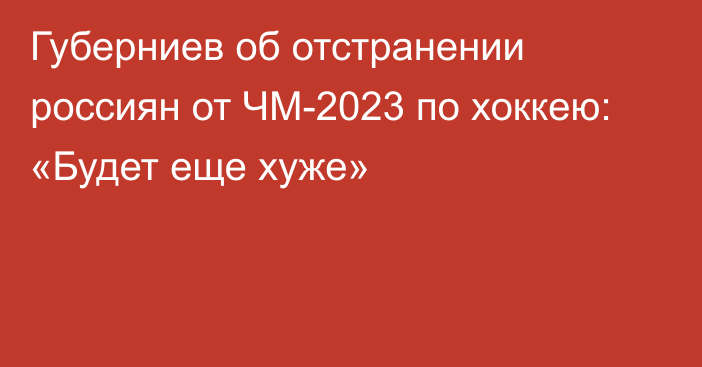 Губерниев об отстранении россиян от ЧМ-2023 по хоккею: «Будет еще хуже»