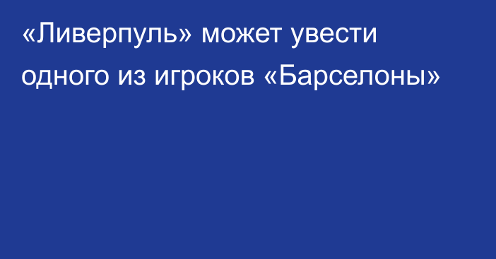 «Ливерпуль» может увести одного из игроков «Барселоны»