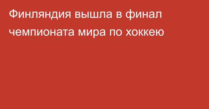 Финляндия вышла в финал чемпионата мира по хоккею