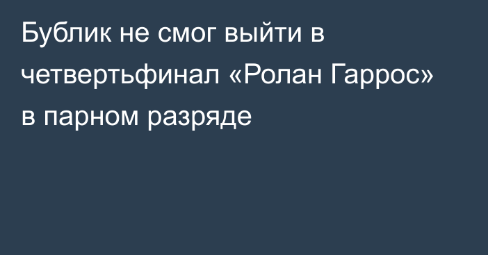 Бублик не смог выйти в четвертьфинал «Ролан Гаррос» в парном разряде