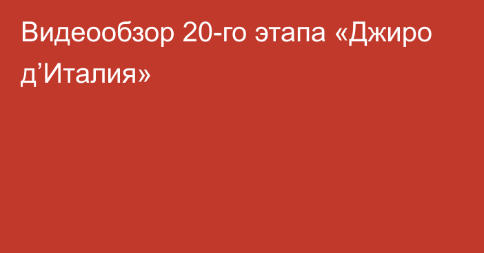 Видеообзор 20-го этапа «Джиро д’Италия»