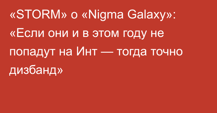«STORM» о «Nigma Galaxy»: «Если они и в этом году не попадут на Инт — тогда точно дизбанд»