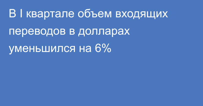 В I квартале объем входящих переводов в долларах уменьшился на 6%