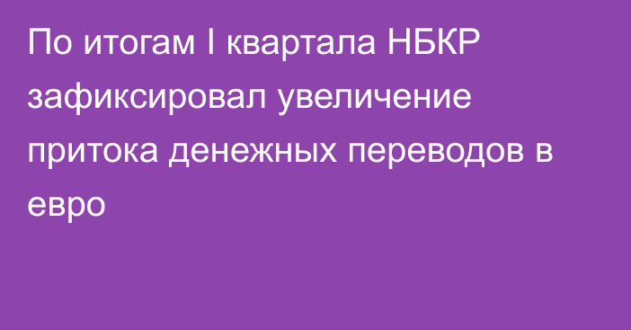 По итогам I квартала НБКР зафиксировал увеличение притока денежных переводов в евро