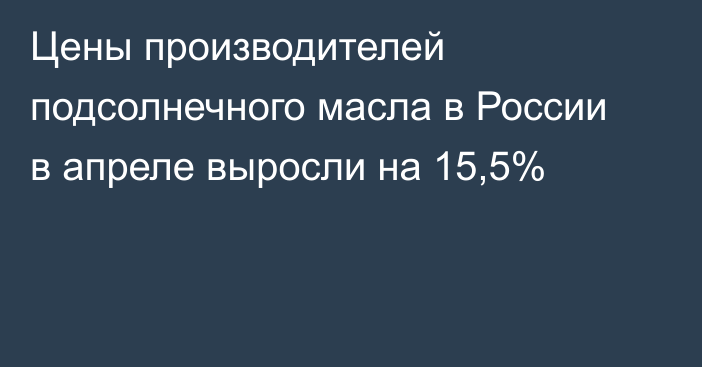 Цены производителей подсолнечного масла в России в апреле выросли на 15,5%