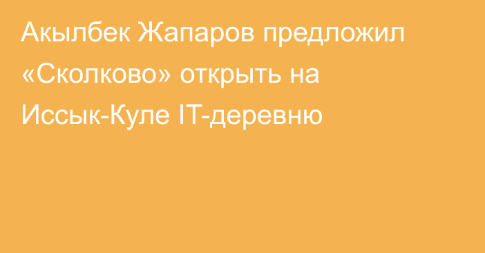 Акылбек Жапаров предложил «Сколково» открыть на Иссык-Куле IT-деревню