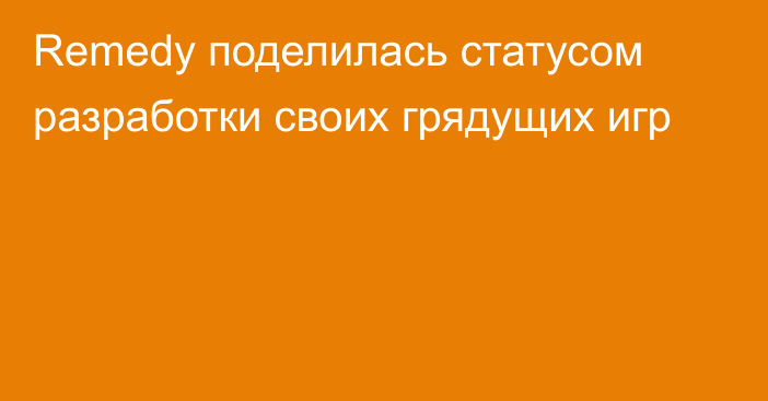 Remedy поделилась статусом разработки своих грядущих игр