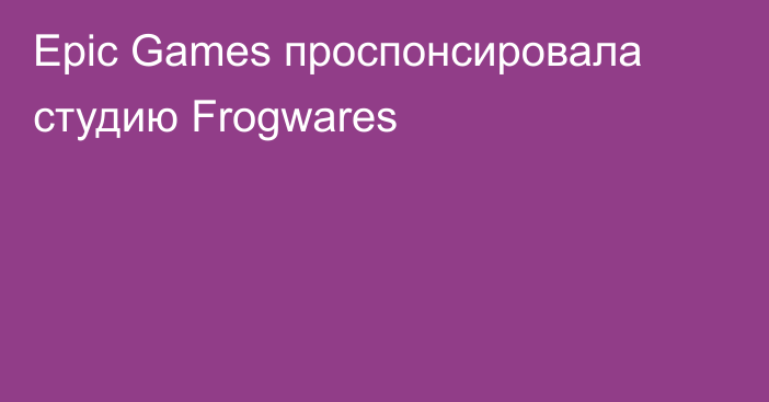 Epic Games проспонсировала студию Frogwares