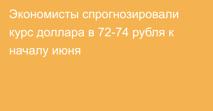 Экономисты спрогнозировали курс доллара в 72-74 рубля к началу июня