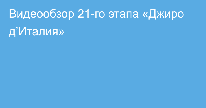 Видеообзор 21-го этапа «Джиро д’Италия»