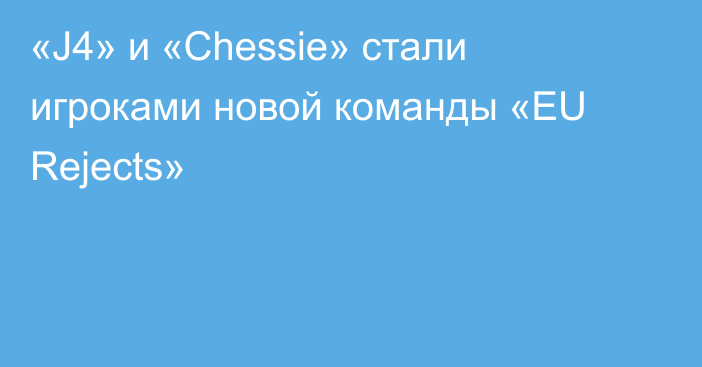 «J4» и «Chessie» стали игроками новой команды «EU Rejects»