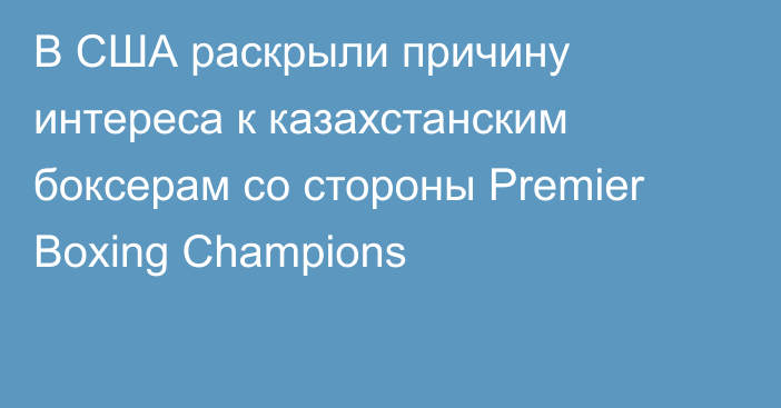 В США раскрыли причину интереса к казахстанским боксерам со стороны Premier Boxing Champions