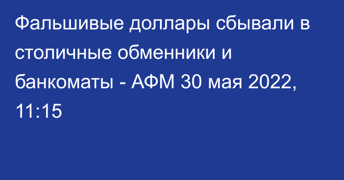 Фальшивые доллары сбывали в столичные обменники и банкоматы - АФМ
                30 мая 2022, 11:15